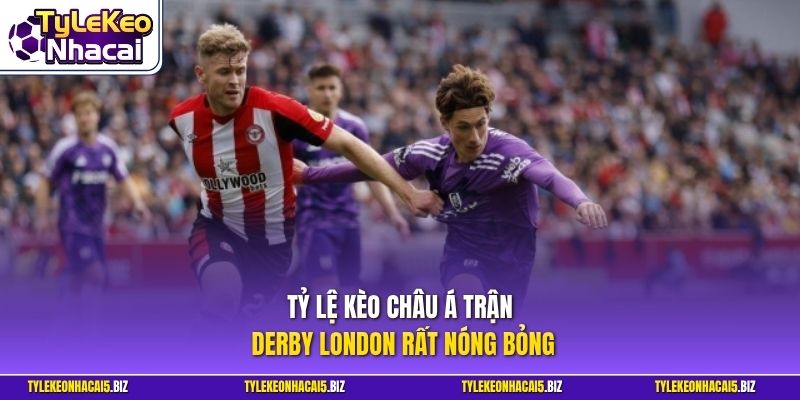 Tỷ lệ kèo châu Á trận derby London rất nóng bỏng